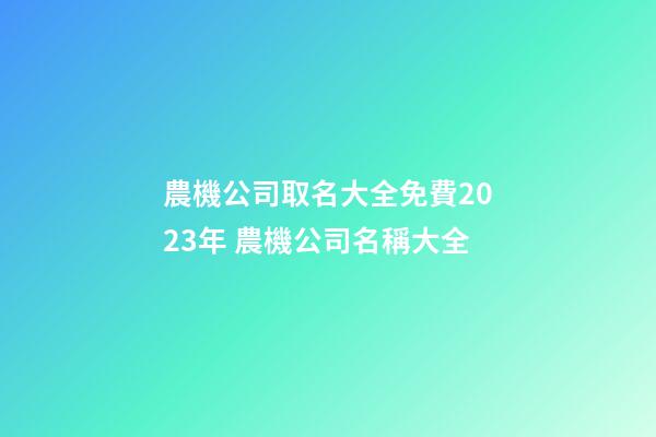 農機公司取名大全免費2023年 農機公司名稱大全-第1張-公司起名-玄機派